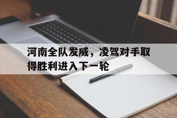 河南全队发威，凌驾对手取得胜利进入下一轮(河南队首发)