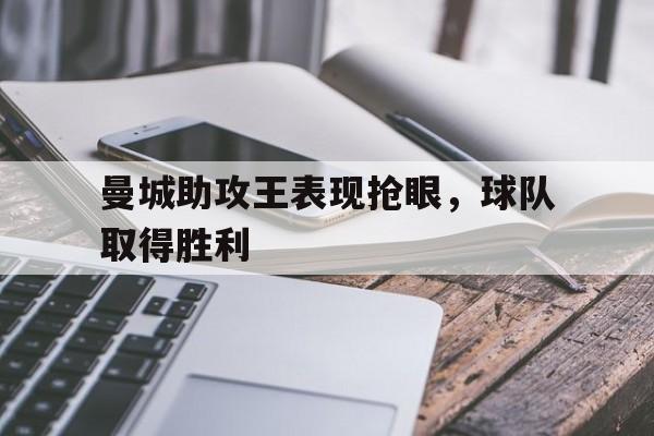 九州娱乐VIP-曼城助攻王表现抢眼，球队取得胜利的简单介绍