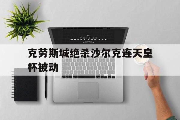 九州娱乐-克劳斯城绝杀沙尔克连天皇杯被动的简单介绍